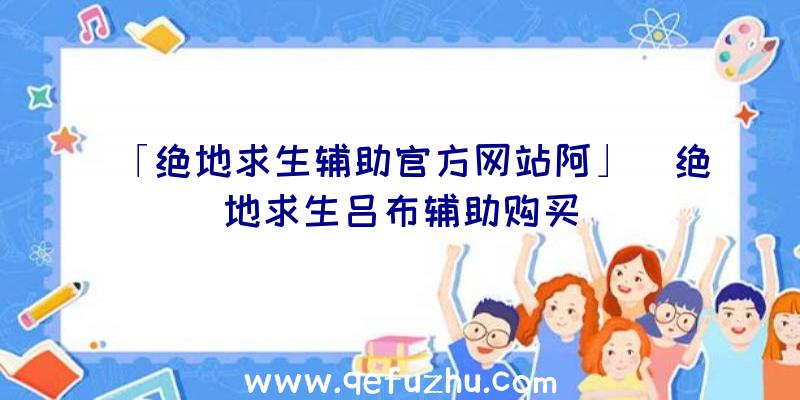 「绝地求生辅助官方网站阿」|绝地求生吕布辅助购买